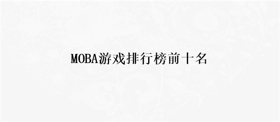 MOBA游戏排行榜前十名